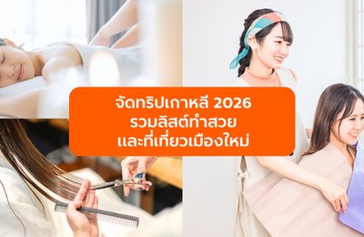 จัดทริปเกาหลี 2026 ให้ปัง! รวมลิสต์ทำสวยและที่เที่ยวเมืองใหม่