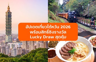 อัปเดตเที่ยวไต้หวัน 2026 พร้อมสิทธิ์ชิงรางวัล Lucky Draw สุดคุ้ม