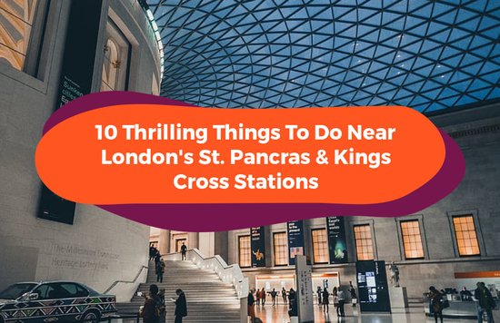 10 Thrilling Things To Do Near London's St. Pancras & Kings Cross Stations