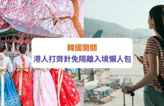 【韓國開關2022】6.1起香港人打齊針入境免隔離｜最新入境限制、簽證要求懶人包