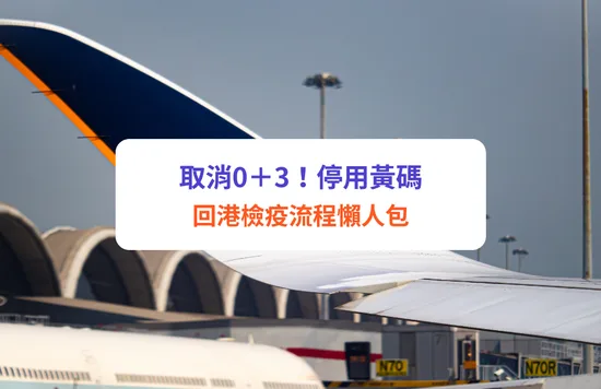 取消0＋3｜入境返港取消黃碼！外遊6大須知｜最新回港檢疫安排：強檢2次、快測減至5日