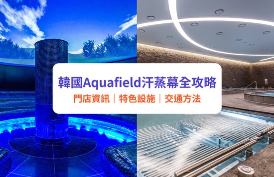 韓國AQUAFIELD汗蒸幕全攻略｜五星級汗蒸幕門店資訊、特色設施、交通方法（附獨家門票優惠）