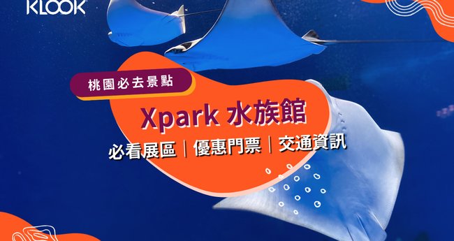 桃園xpark水族館 必看10大展區 門票資訊 交通方式 Klook 客路部落格