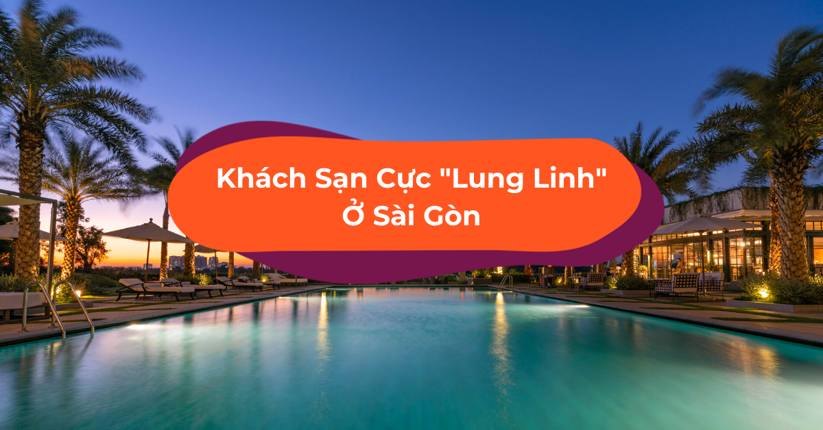 10 Khách Sạn Ở Thành Phố Hồ Chí Minh Cho Cuối Tuần Hào Hứng