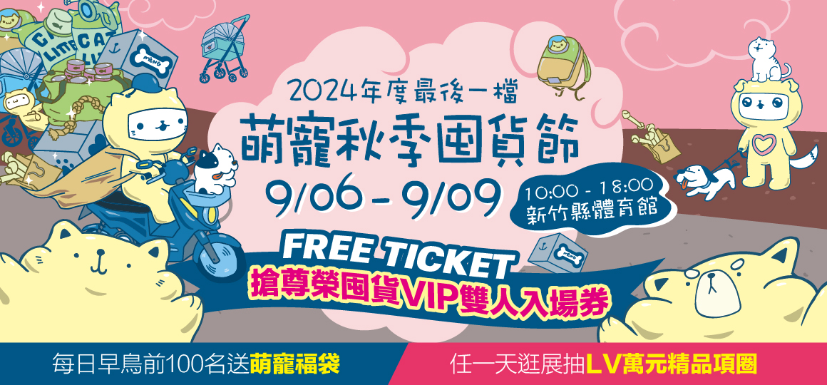 萌寵物用品展特別於9月6日-9月9日新竹縣體育館(竹北體育館)以「萌寵秋季囤貨節」為主題，期盼讓毛孩們能夠在秋天這豐收季節裡，準備最豐富、最多元、最優惠的囤貨內容